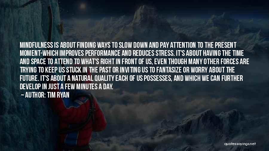 Tim Ryan Quotes: Mindfulness Is About Finding Ways To Slow Down And Pay Attention To The Present Moment-which Improves Performance And Reduces Stress.