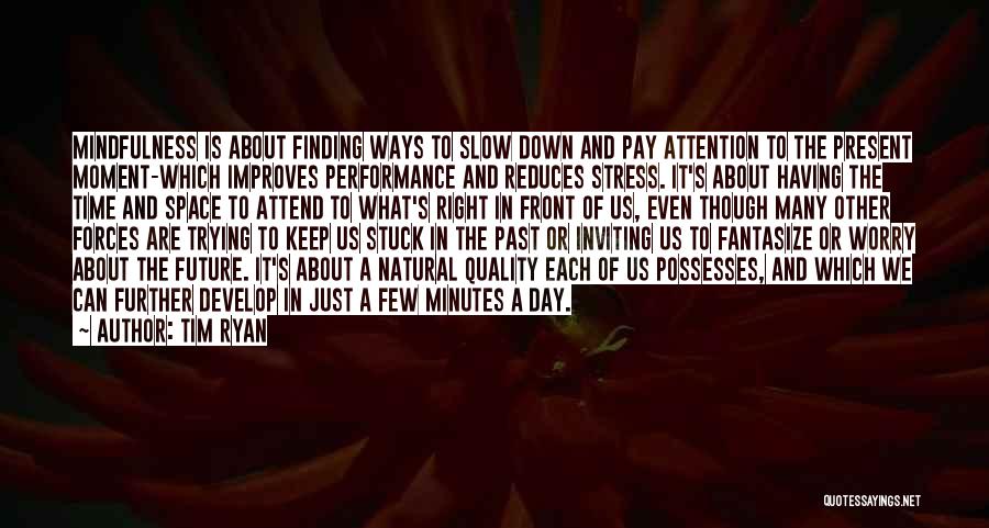 Tim Ryan Quotes: Mindfulness Is About Finding Ways To Slow Down And Pay Attention To The Present Moment-which Improves Performance And Reduces Stress.