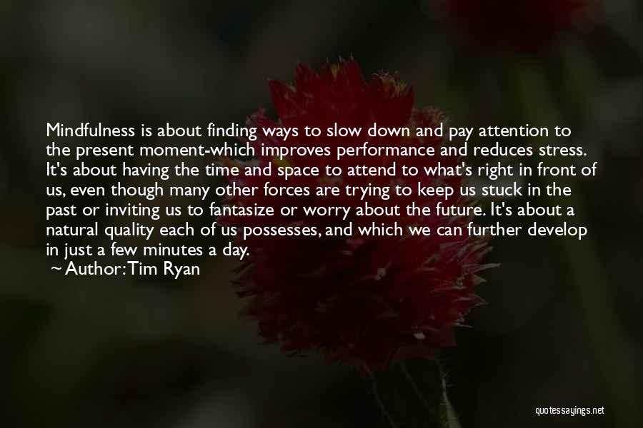 Tim Ryan Quotes: Mindfulness Is About Finding Ways To Slow Down And Pay Attention To The Present Moment-which Improves Performance And Reduces Stress.