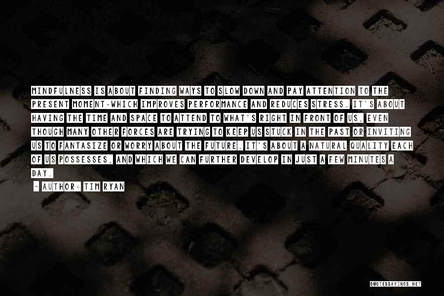 Tim Ryan Quotes: Mindfulness Is About Finding Ways To Slow Down And Pay Attention To The Present Moment-which Improves Performance And Reduces Stress.