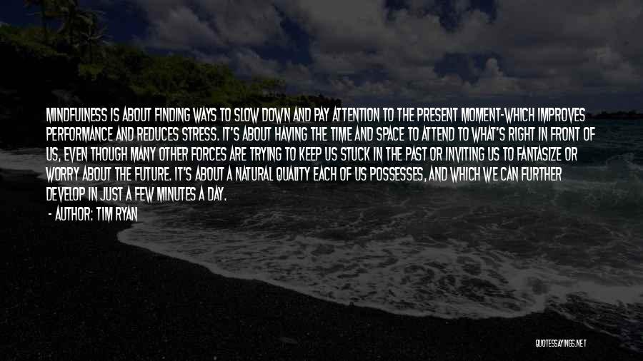 Tim Ryan Quotes: Mindfulness Is About Finding Ways To Slow Down And Pay Attention To The Present Moment-which Improves Performance And Reduces Stress.