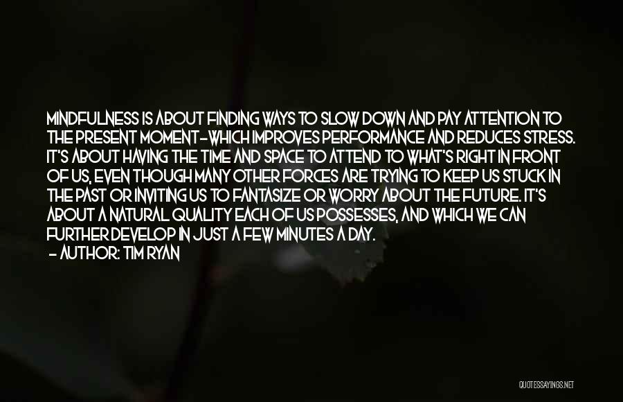 Tim Ryan Quotes: Mindfulness Is About Finding Ways To Slow Down And Pay Attention To The Present Moment-which Improves Performance And Reduces Stress.