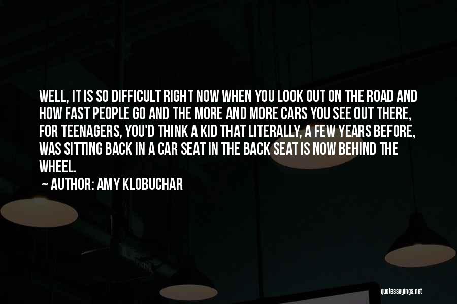 Amy Klobuchar Quotes: Well, It Is So Difficult Right Now When You Look Out On The Road And How Fast People Go And