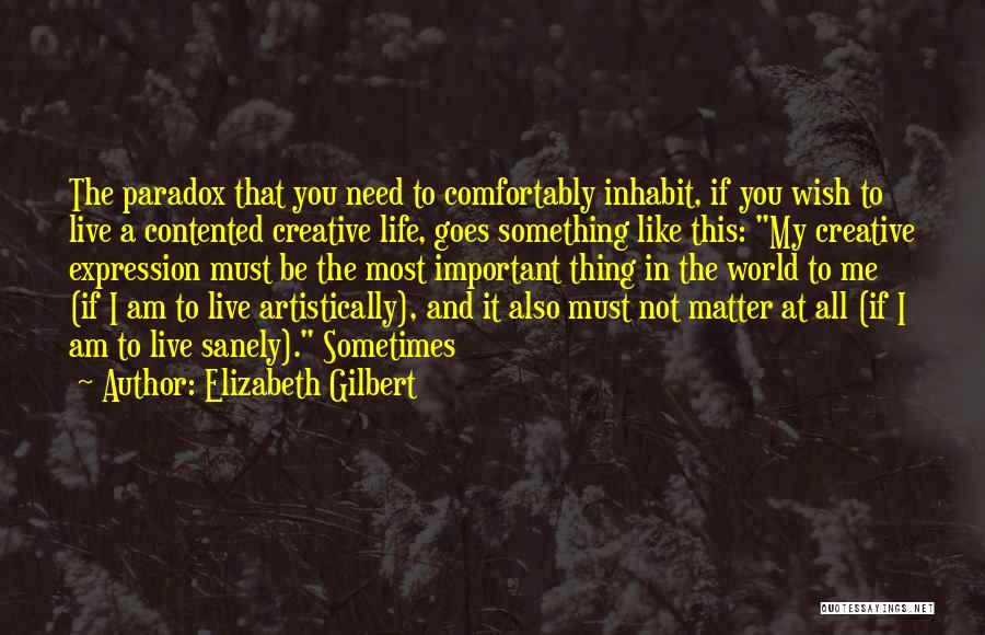 Elizabeth Gilbert Quotes: The Paradox That You Need To Comfortably Inhabit, If You Wish To Live A Contented Creative Life, Goes Something Like