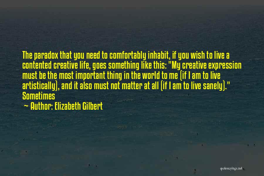 Elizabeth Gilbert Quotes: The Paradox That You Need To Comfortably Inhabit, If You Wish To Live A Contented Creative Life, Goes Something Like