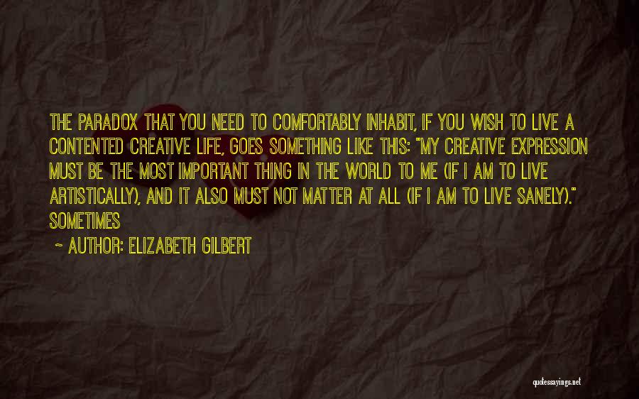 Elizabeth Gilbert Quotes: The Paradox That You Need To Comfortably Inhabit, If You Wish To Live A Contented Creative Life, Goes Something Like