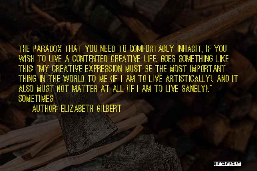 Elizabeth Gilbert Quotes: The Paradox That You Need To Comfortably Inhabit, If You Wish To Live A Contented Creative Life, Goes Something Like