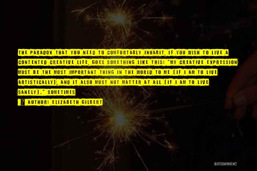 Elizabeth Gilbert Quotes: The Paradox That You Need To Comfortably Inhabit, If You Wish To Live A Contented Creative Life, Goes Something Like