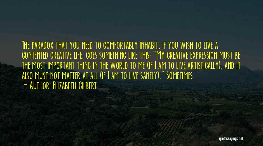 Elizabeth Gilbert Quotes: The Paradox That You Need To Comfortably Inhabit, If You Wish To Live A Contented Creative Life, Goes Something Like