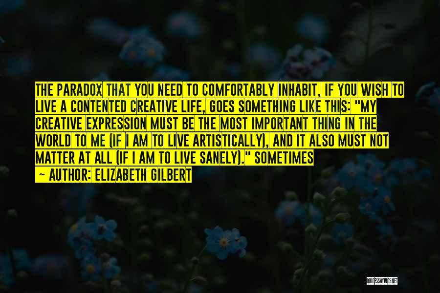 Elizabeth Gilbert Quotes: The Paradox That You Need To Comfortably Inhabit, If You Wish To Live A Contented Creative Life, Goes Something Like