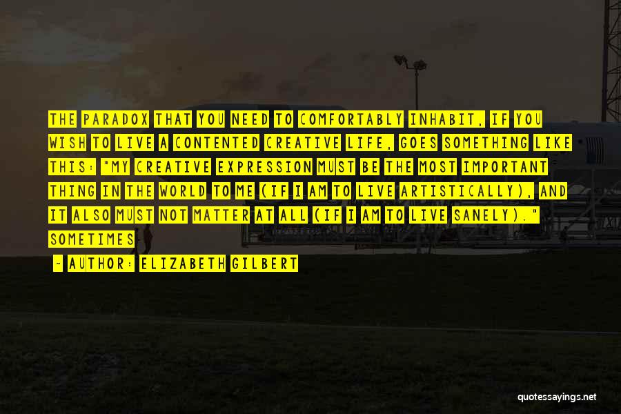 Elizabeth Gilbert Quotes: The Paradox That You Need To Comfortably Inhabit, If You Wish To Live A Contented Creative Life, Goes Something Like