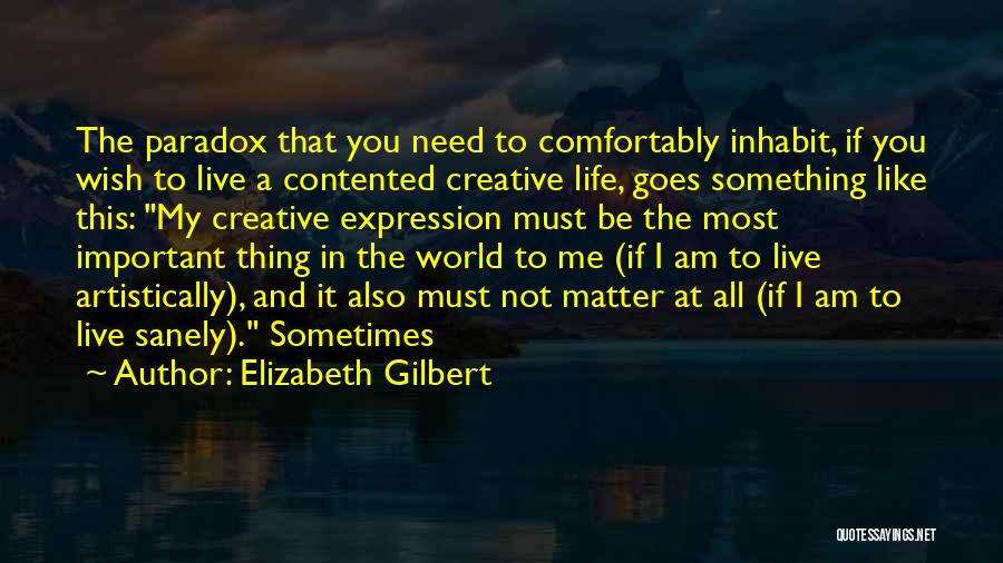 Elizabeth Gilbert Quotes: The Paradox That You Need To Comfortably Inhabit, If You Wish To Live A Contented Creative Life, Goes Something Like