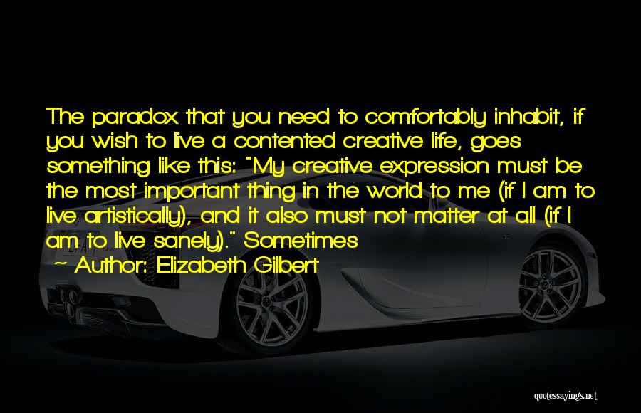 Elizabeth Gilbert Quotes: The Paradox That You Need To Comfortably Inhabit, If You Wish To Live A Contented Creative Life, Goes Something Like