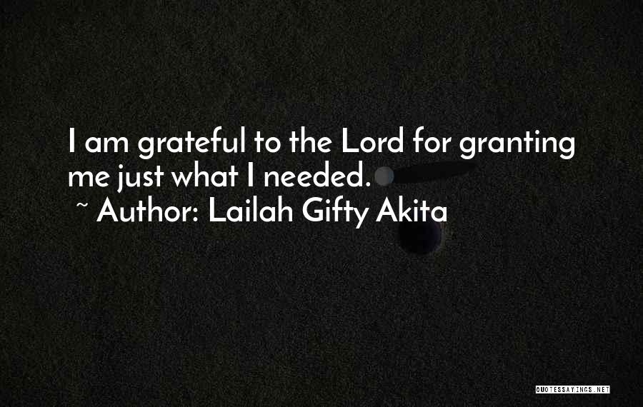 Lailah Gifty Akita Quotes: I Am Grateful To The Lord For Granting Me Just What I Needed.