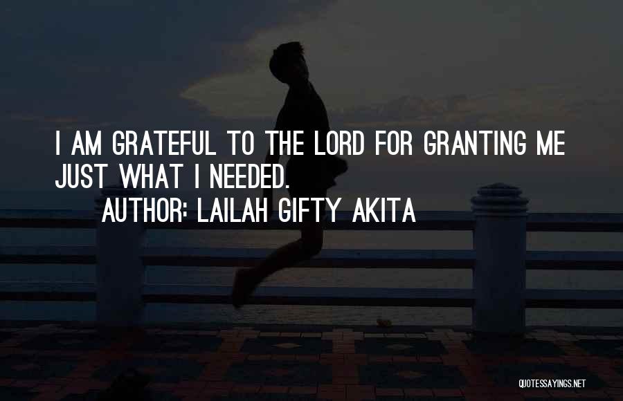 Lailah Gifty Akita Quotes: I Am Grateful To The Lord For Granting Me Just What I Needed.