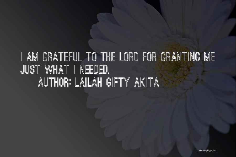 Lailah Gifty Akita Quotes: I Am Grateful To The Lord For Granting Me Just What I Needed.