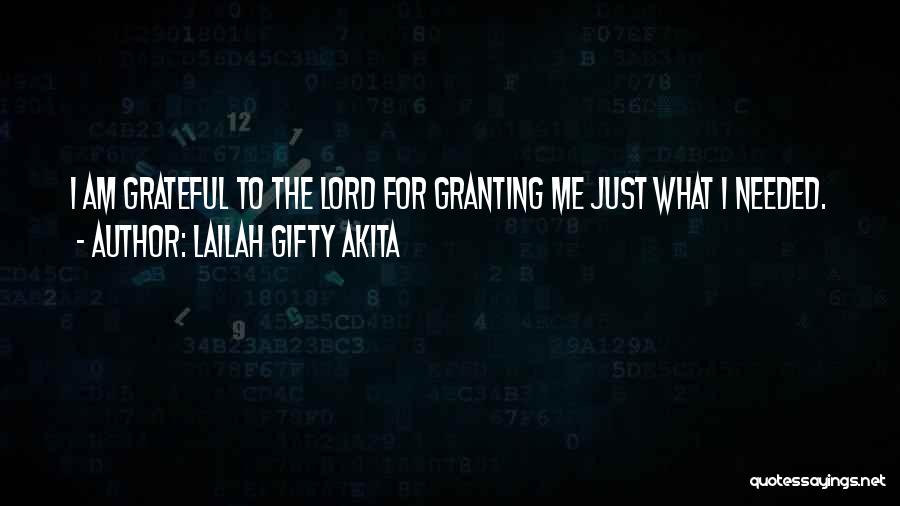 Lailah Gifty Akita Quotes: I Am Grateful To The Lord For Granting Me Just What I Needed.