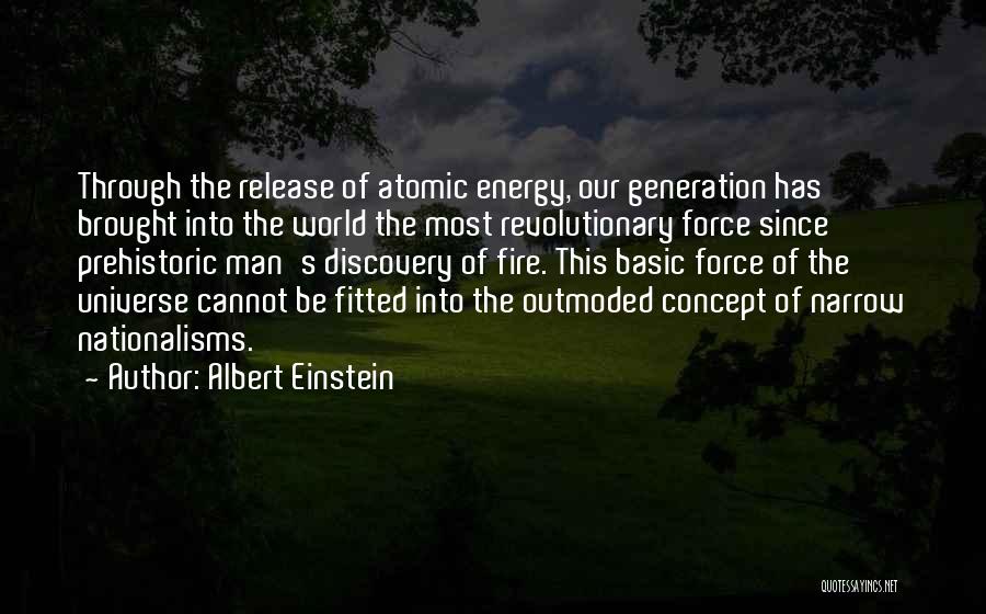 Albert Einstein Quotes: Through The Release Of Atomic Energy, Our Generation Has Brought Into The World The Most Revolutionary Force Since Prehistoric Man's