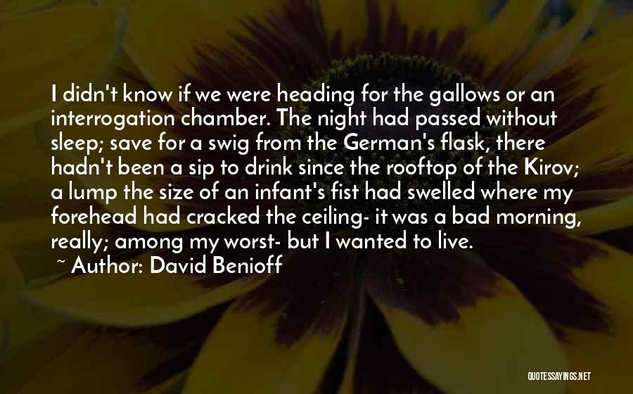 David Benioff Quotes: I Didn't Know If We Were Heading For The Gallows Or An Interrogation Chamber. The Night Had Passed Without Sleep;
