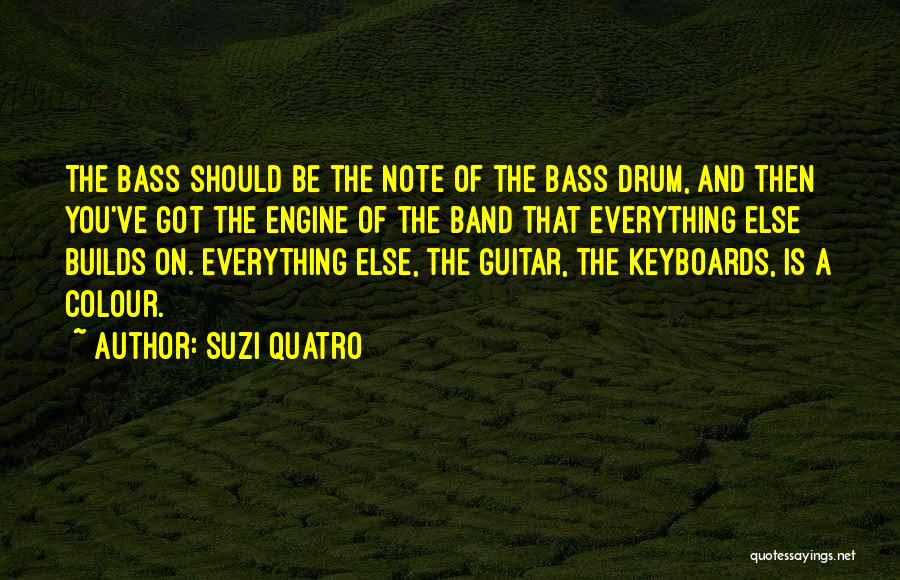 Suzi Quatro Quotes: The Bass Should Be The Note Of The Bass Drum, And Then You've Got The Engine Of The Band That