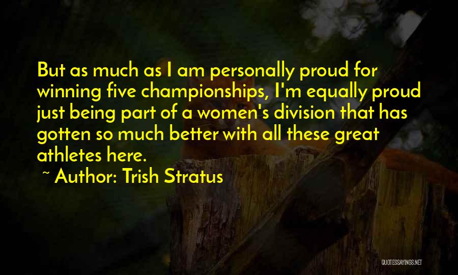 Trish Stratus Quotes: But As Much As I Am Personally Proud For Winning Five Championships, I'm Equally Proud Just Being Part Of A