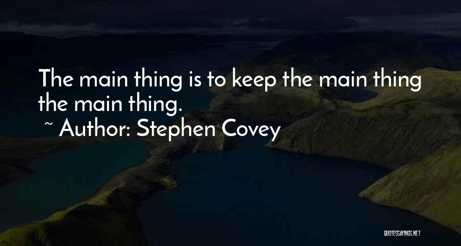 Stephen Covey Quotes: The Main Thing Is To Keep The Main Thing The Main Thing.
