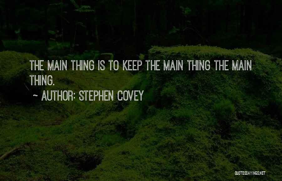 Stephen Covey Quotes: The Main Thing Is To Keep The Main Thing The Main Thing.