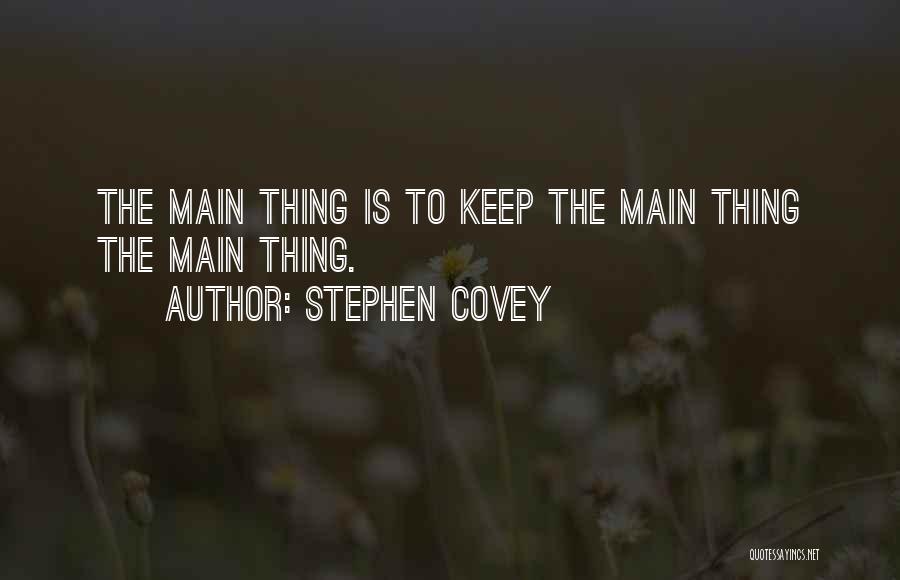 Stephen Covey Quotes: The Main Thing Is To Keep The Main Thing The Main Thing.
