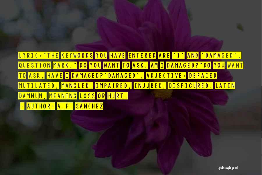A.F. Sanchez Quotes: Lyric:the Keywords You Have Entered Are 'i' And 'damaged', Question Mark. Do You Want To Ask, Am I Damaged?do You