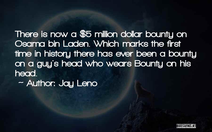 Jay Leno Quotes: There Is Now A $5 Million Dollar Bounty On Osama Bin Laden. Which Marks The First Time In History There