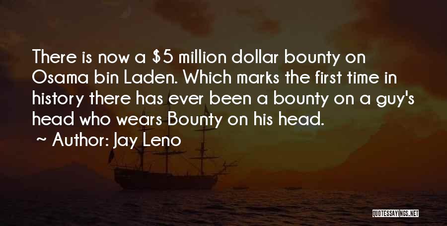 Jay Leno Quotes: There Is Now A $5 Million Dollar Bounty On Osama Bin Laden. Which Marks The First Time In History There