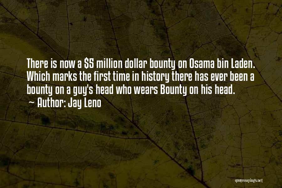 Jay Leno Quotes: There Is Now A $5 Million Dollar Bounty On Osama Bin Laden. Which Marks The First Time In History There