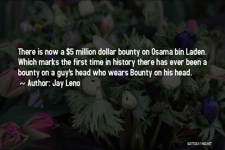 Jay Leno Quotes: There Is Now A $5 Million Dollar Bounty On Osama Bin Laden. Which Marks The First Time In History There