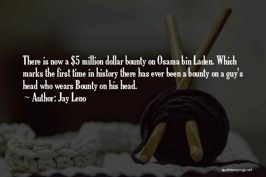 Jay Leno Quotes: There Is Now A $5 Million Dollar Bounty On Osama Bin Laden. Which Marks The First Time In History There
