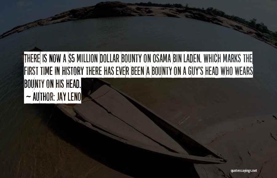 Jay Leno Quotes: There Is Now A $5 Million Dollar Bounty On Osama Bin Laden. Which Marks The First Time In History There