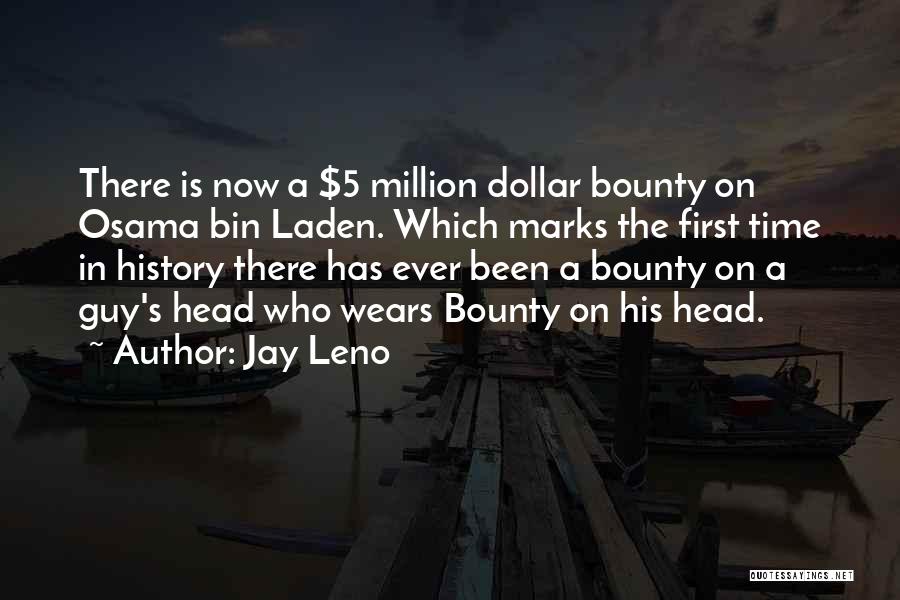 Jay Leno Quotes: There Is Now A $5 Million Dollar Bounty On Osama Bin Laden. Which Marks The First Time In History There