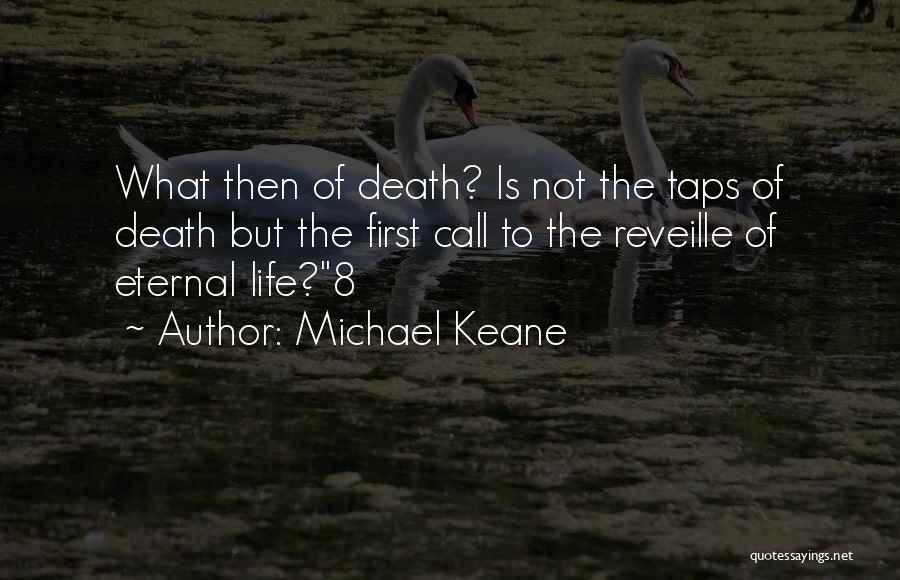 Michael Keane Quotes: What Then Of Death? Is Not The Taps Of Death But The First Call To The Reveille Of Eternal Life?8