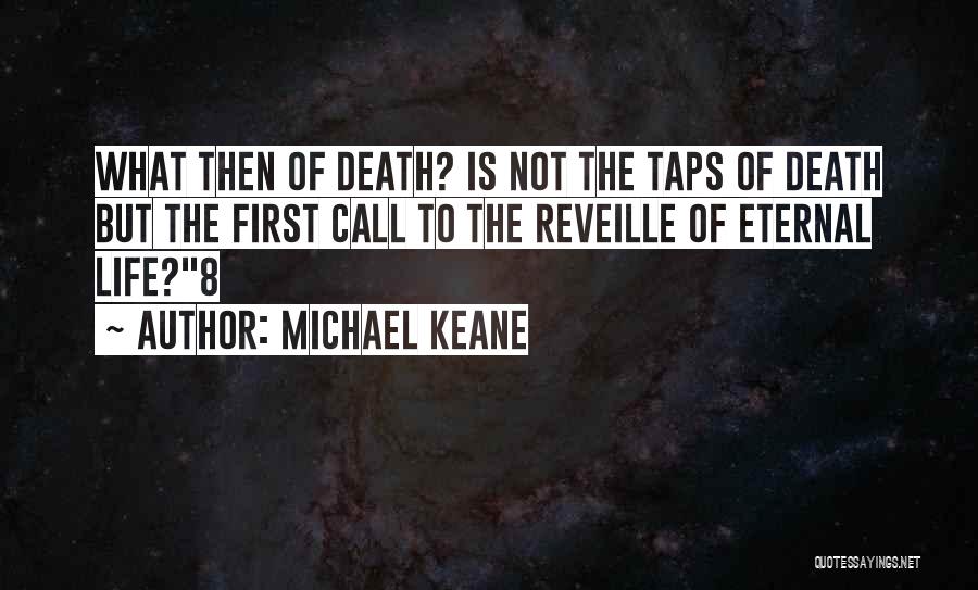 Michael Keane Quotes: What Then Of Death? Is Not The Taps Of Death But The First Call To The Reveille Of Eternal Life?8