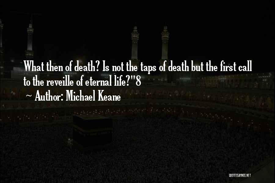 Michael Keane Quotes: What Then Of Death? Is Not The Taps Of Death But The First Call To The Reveille Of Eternal Life?8