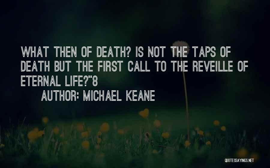 Michael Keane Quotes: What Then Of Death? Is Not The Taps Of Death But The First Call To The Reveille Of Eternal Life?8