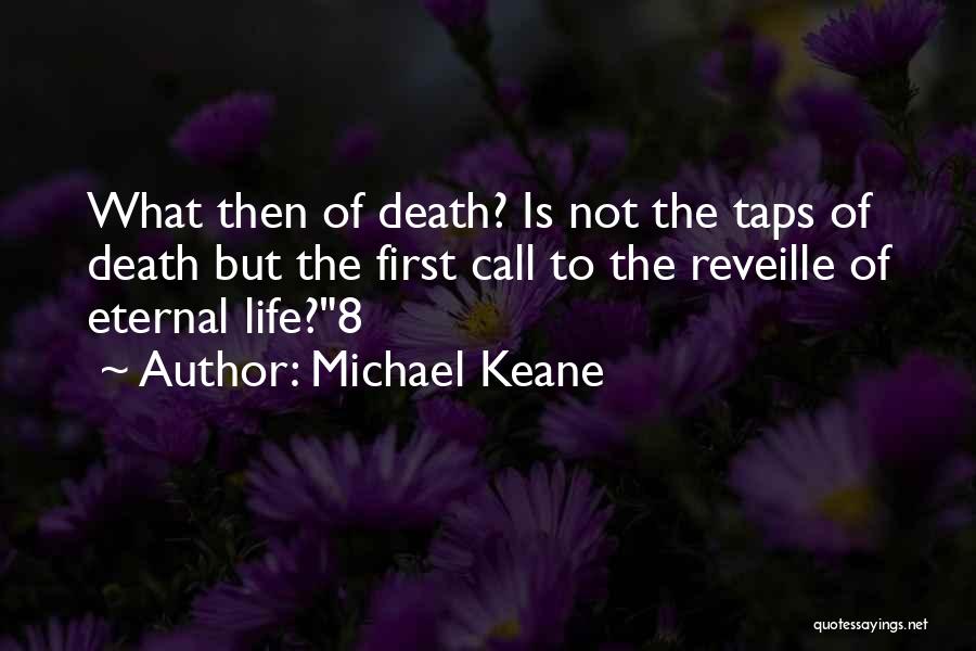 Michael Keane Quotes: What Then Of Death? Is Not The Taps Of Death But The First Call To The Reveille Of Eternal Life?8