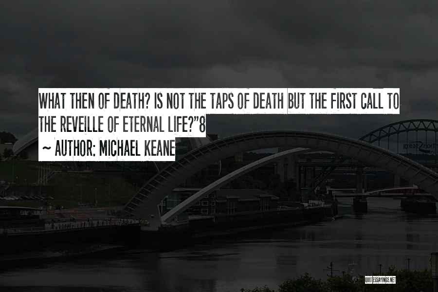 Michael Keane Quotes: What Then Of Death? Is Not The Taps Of Death But The First Call To The Reveille Of Eternal Life?8