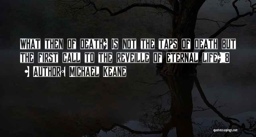 Michael Keane Quotes: What Then Of Death? Is Not The Taps Of Death But The First Call To The Reveille Of Eternal Life?8