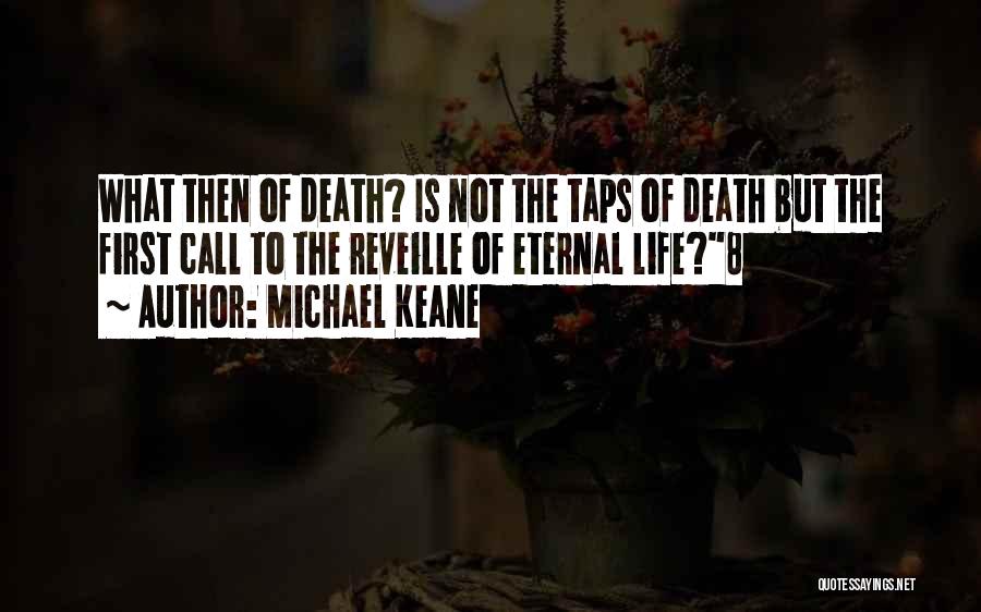 Michael Keane Quotes: What Then Of Death? Is Not The Taps Of Death But The First Call To The Reveille Of Eternal Life?8