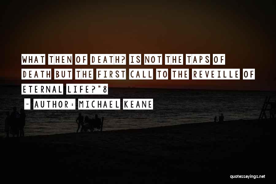 Michael Keane Quotes: What Then Of Death? Is Not The Taps Of Death But The First Call To The Reveille Of Eternal Life?8