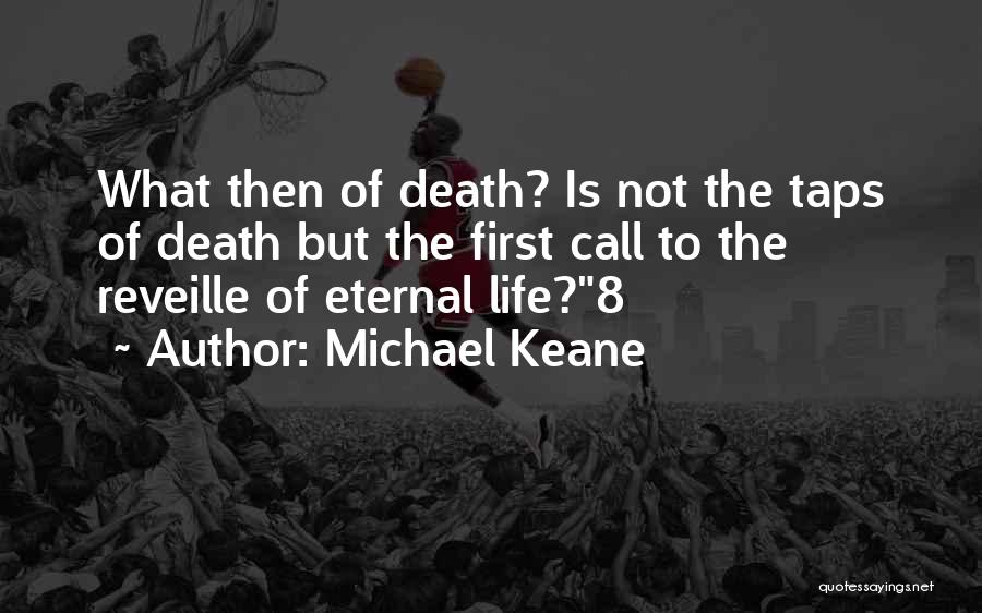 Michael Keane Quotes: What Then Of Death? Is Not The Taps Of Death But The First Call To The Reveille Of Eternal Life?8