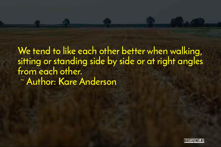 Kare Anderson Quotes: We Tend To Like Each Other Better When Walking, Sitting Or Standing Side By Side Or At Right Angles From