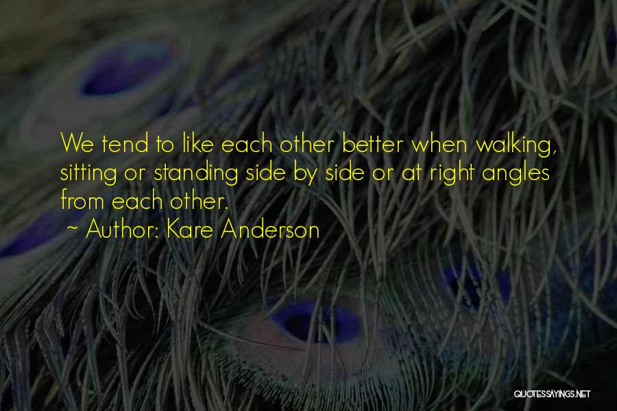 Kare Anderson Quotes: We Tend To Like Each Other Better When Walking, Sitting Or Standing Side By Side Or At Right Angles From