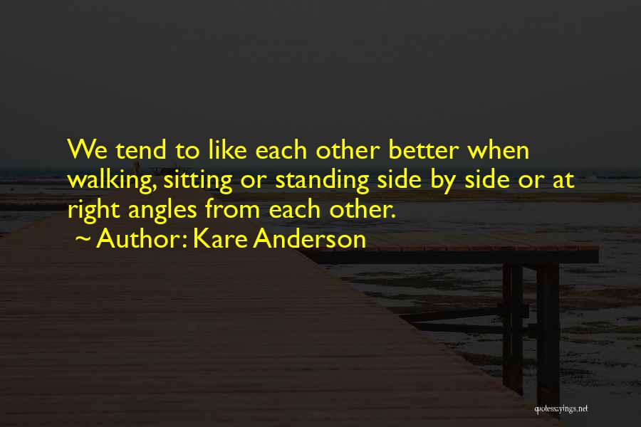 Kare Anderson Quotes: We Tend To Like Each Other Better When Walking, Sitting Or Standing Side By Side Or At Right Angles From