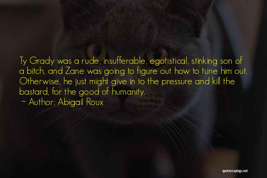 Abigail Roux Quotes: Ty Grady Was A Rude, Insufferable, Egotistical, Stinking Son Of A Bitch, And Zane Was Going To Figure Out How